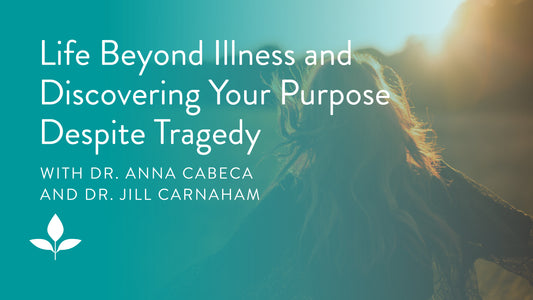 Life Beyond Illness and Discovering Your Purpose Despite Tragedy with Dr. Jill Carnaham