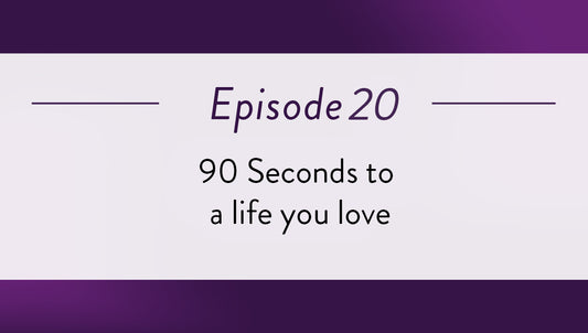 Episode 20 - 90 Seconds to a life you love