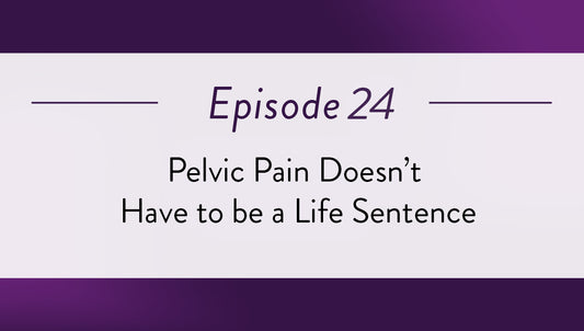 Episode 24 - Pelvic Pain Doesn’t Have to be a Life Sentence