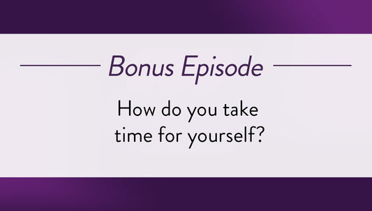 Bonus Episode - How do you take time for yourself?