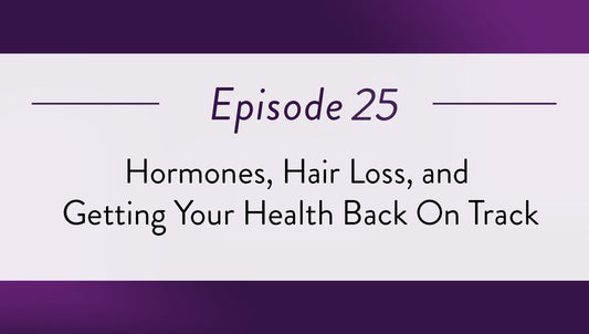 Episode 25 - Hormones, Hair Loss, and Getting Your Health Back On Track