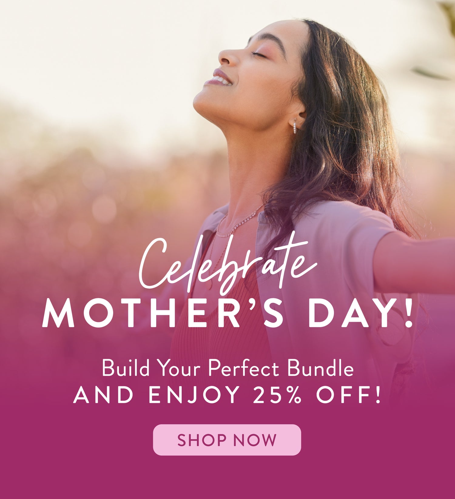 Celebrate Mother's Day! Build your perfect bundle and enjoy 25% off - Shop Now