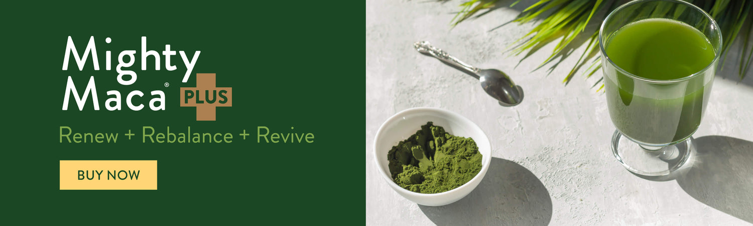 Mighty Maca Plus. Renew + Rebalance + Revive. Buy Now