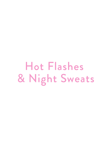 Hot Flashes & Night Sweats: Sudden feeling of warmth and sweating in the upper body