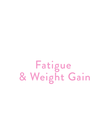 Fatigue & Weight Gain: Low energy, constant exhaustion, and poor sleep