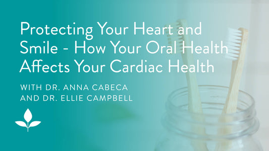 Protecting Your Heart and Smile with Dr. Ellie Campbell - How Your Oral Health Affects Your Cardiac Health