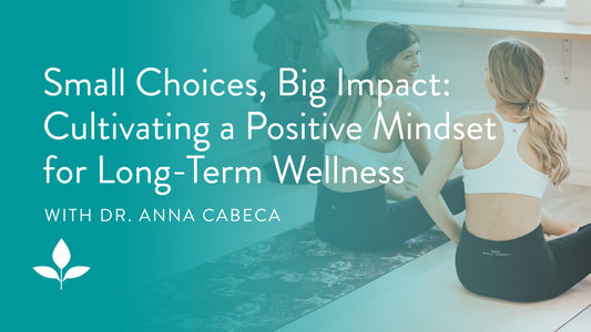 Small Choices, Big Impact: Cultivating a Positive Mindset for Long-Term Wellness