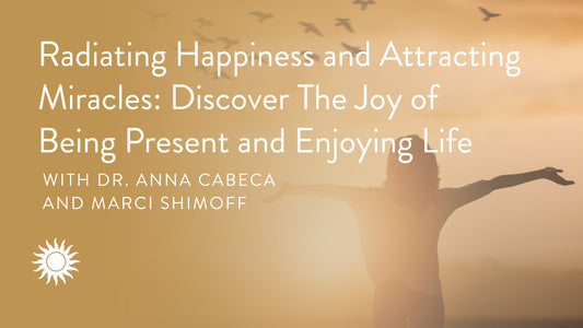 Radiating Happiness and Attracting Miracles: Discover The Joy of Being Present and Enjoying Life with Marci Shimoff