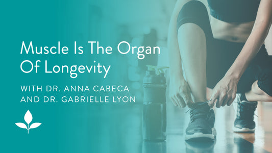 Muscle Is The Organ Of Longevity With Dr. Gabrielle Lyon