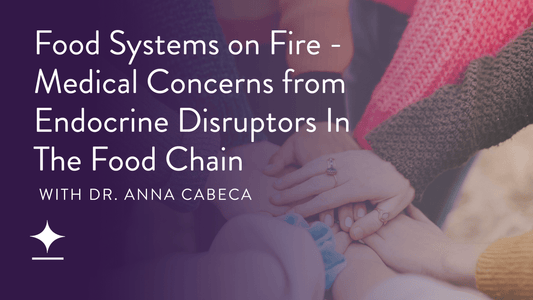 Episode 72: Food Systems on Fire - Medical Concerns from Endocrine Disruptors In The Food Chain