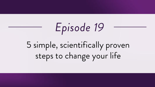 Episode 19 - 5 simple, scientifically proven steps to change your life