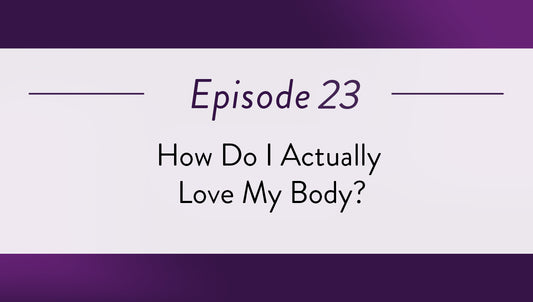 Episode 23 - How Do I Actually Love My Body?