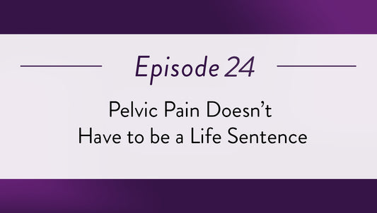 Episode 24 - Pelvic Pain Doesn’t Have to be a Life Sentence