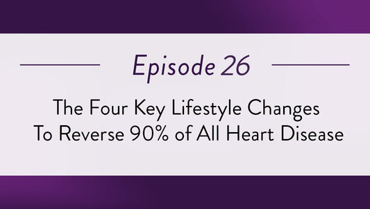 Episode 26 - The Four Key Lifestyle Changes To Reverse 90% of All Heart Disease