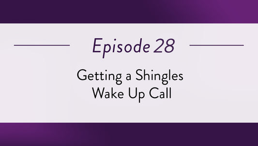 Episode 28 - Getting a Shingles Wake Up Call