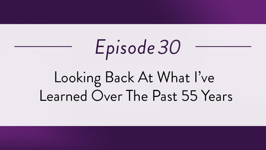 Episode 30 - Looking Back At What I’ve Learned Over The Past 55 Years