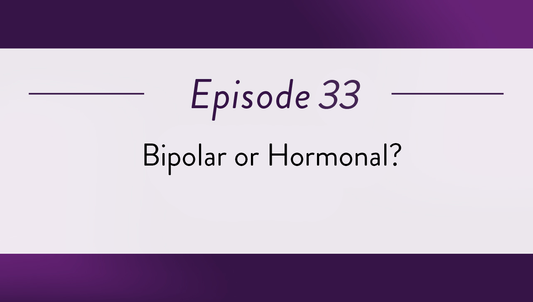 Episode 33 - Bipolar or Hormonal?