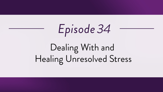 Episode 34 - Dealing With and Healing Unresolved Stress