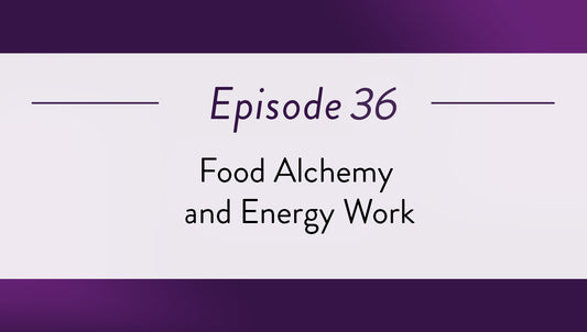 Episode 36 - Food Alchemy and Energy Work