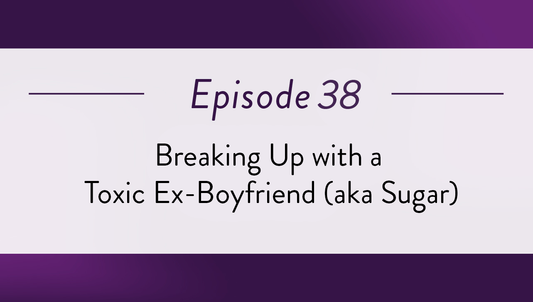 Episode 38 - Breaking Up with a Toxic Ex-Boyfriend (aka Sugar)