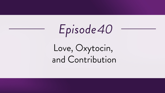 Episode 40 - Love, Oxytocin, and Contribution