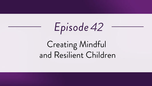 Episode 42 - Creating Mindful and Resilient Children