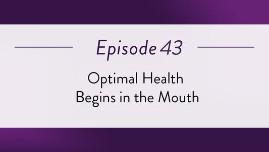 Episode 43 - Optimal Health Begins in the Mouth