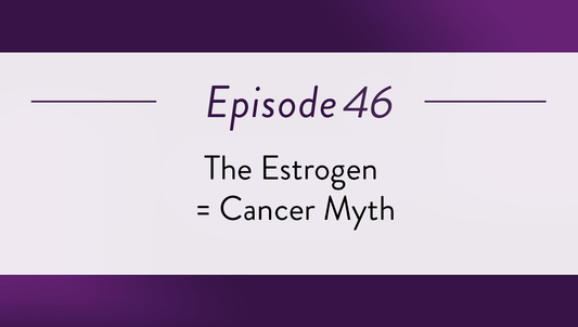 Episode 46 - The Estrogen = Cancer Myth
