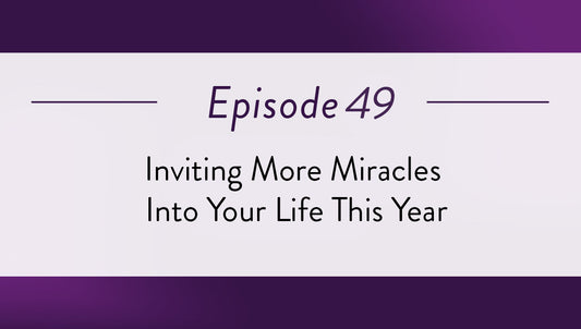 Episode 49 - Inviting More Miracles Into Your Life This Year