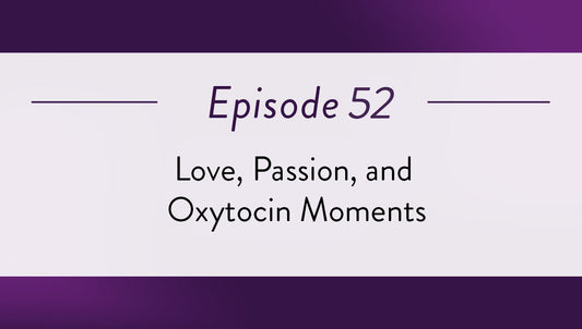 Episode 52 - Love, Passion, and Oxytocin Moments