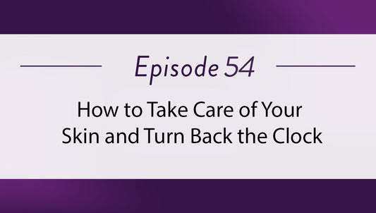 Episode 54 - How to Take Care of Your Skin and Turn Back the Clock