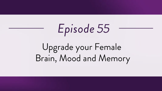 Episode 55 - Upgrade your Female Brain, Mood and Memory