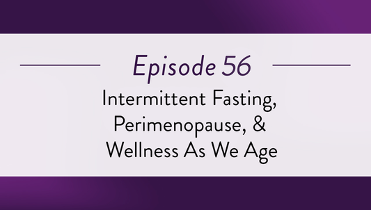 Episode 56 - Intermittent Fasting, Perimenopause, & Wellness As We Age
