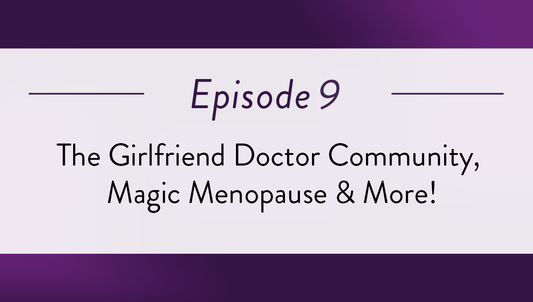 Episode 9 - The Girlfriend Doctor Community, Magic Menopause & More!