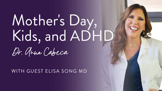 Mother's Day, Kids, and ADHD Dr. Anna Cabeca with guest Elisa Song MD