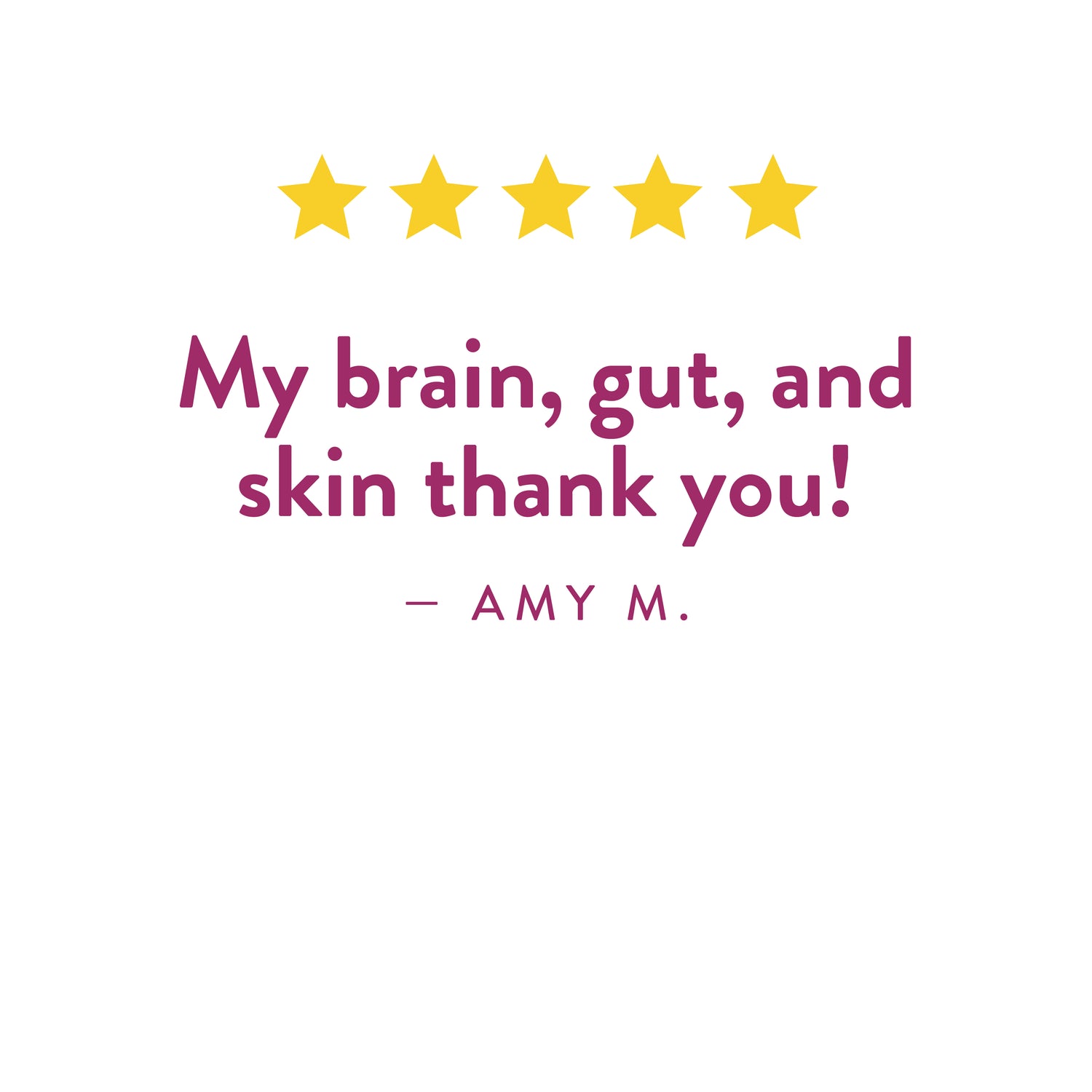 Testimonial from Amy M.:"My brain, gut, and skin thank you!"