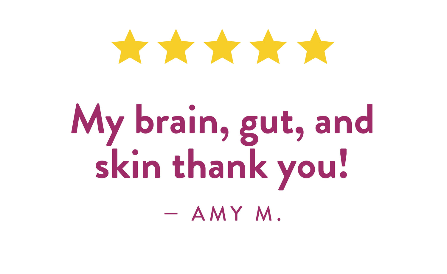 Testimonial from Amy M.:"My brain, gut, and skin thank you!"