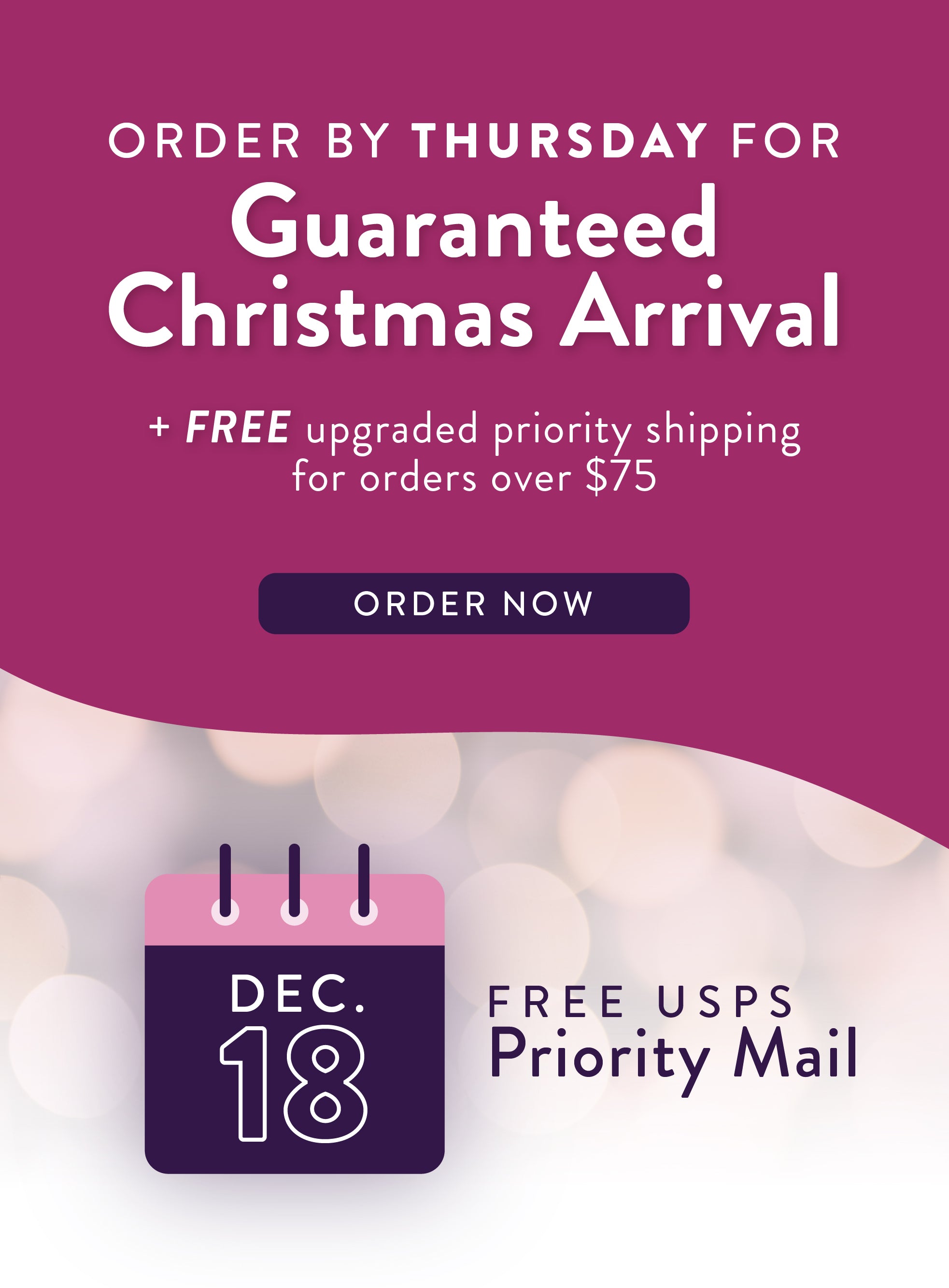 Order by Thursday for uaranteed Christmas Arrival, plus upgraded priority shipping for orders over $75 
