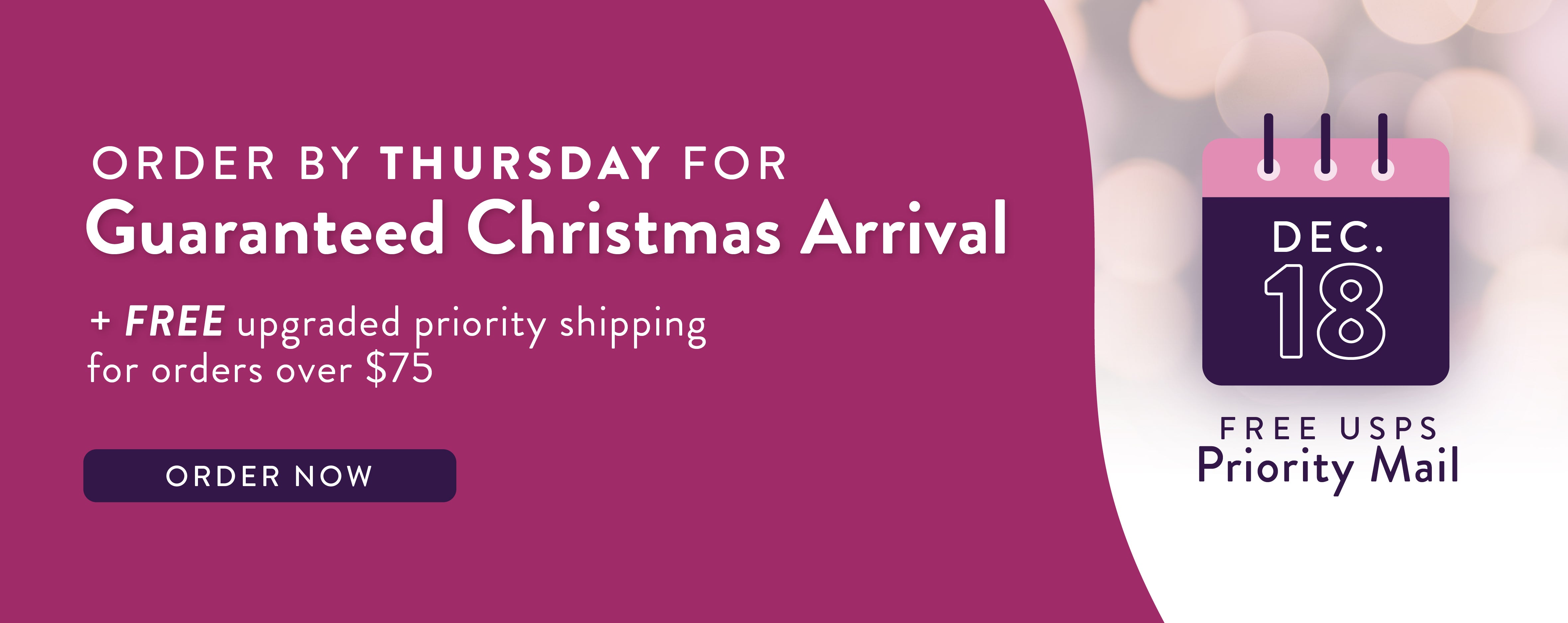 Order by Thursday for uaranteed Christmas Arrival, plus upgraded priority shipping for orders over $75 