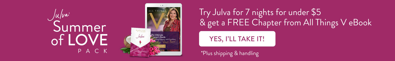 Julva Summer of Love Pack. Try Julva for 7 nights for under $5 plus shipping & handling and get a FREE Chapter from All Things V eBook. Button: Yes, I'll Take It!