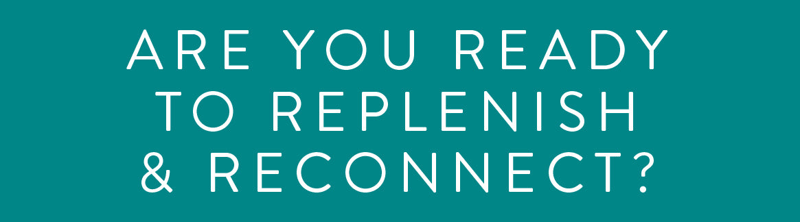 Hey are you ready to replenish & reconnect