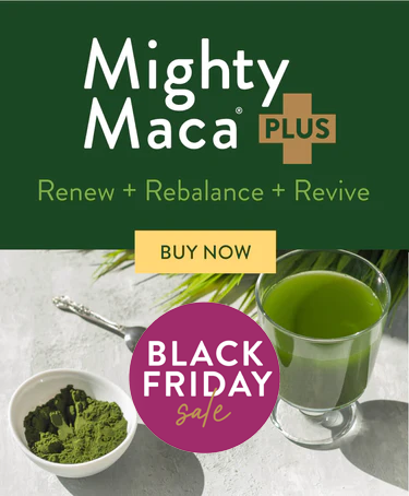 Mighty Maca Plus. Renew + Rebalance + Revive. Black Friday Sale. Buy Now
