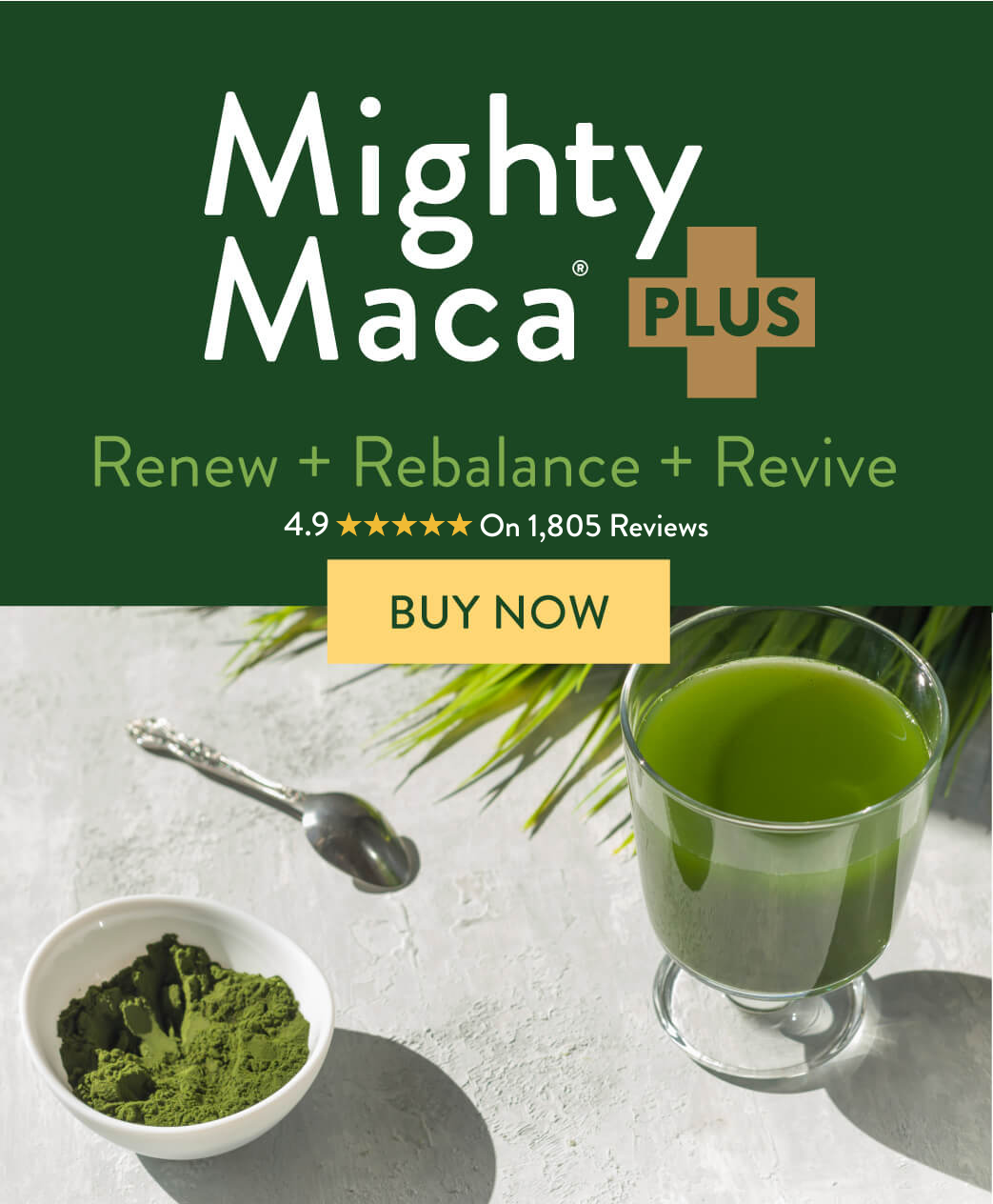 Mighty Maca Plus. Renew, Rebalance, Revive. 4.9 rating based on 1,805 reviews. Buy Now